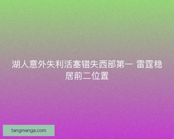 湖人意外失利活塞错失西部第一 雷霆稳居前二位置