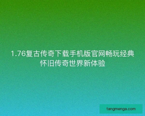 1.76复古传奇下载手机版官网畅玩经典怀旧传奇世界新体验 1.76复古传奇下载手机版官网畅玩经典怀旧传奇世界新体验