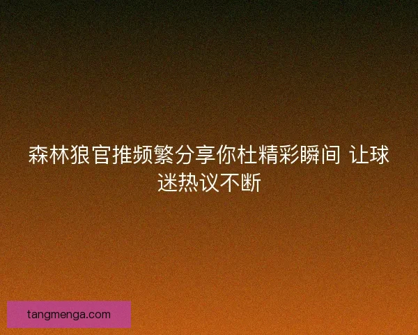森林狼官推频繁分享你杜精彩瞬间 让球迷热议不断