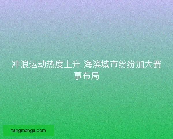 冲浪运动热度上升 海滨城市纷纷加大赛事布局