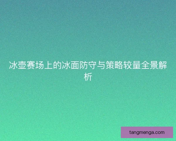 冰壶赛场上的冰面防守与策略较量全景解析