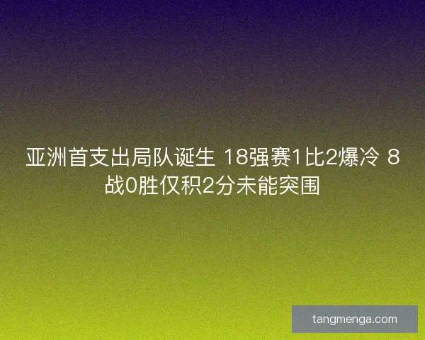亚洲首支出局队诞生 18强赛1比2爆冷 8战0胜仅积2分未能突围 亚洲首支出局队诞生 18强赛1比2爆冷 8战0胜仅积2分未能突围