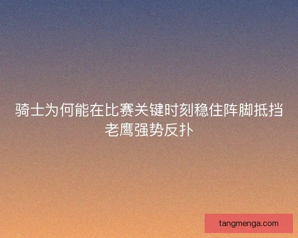 骑士为何能在比赛关键时刻稳住阵脚抵挡老鹰强势反扑
