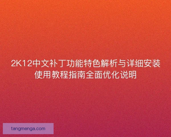 2K12中文补丁功能特色解析与详细安装使用教程指南全面优化说明